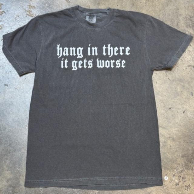 Gray t-shirt with 'hang in there it gets worse' text