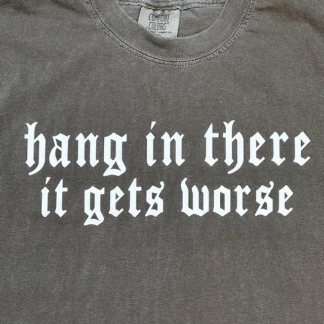 Hang In There It Gets Worse - COMFORT COLOR - Pepper